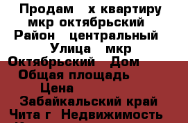 Продам 3-х квартиру мкр.октябрьский › Район ­ центральный › Улица ­ мкр.Октябрьский › Дом ­ 10 › Общая площадь ­ 92 › Цена ­ 4 800 000 - Забайкальский край, Чита г. Недвижимость » Квартиры продажа   . Забайкальский край,Чита г.